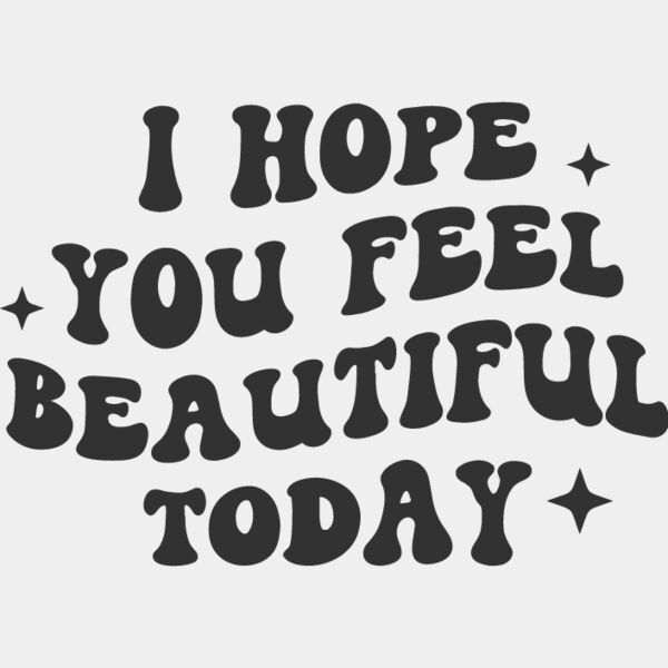 I HOPE YOU FEEL BEAUTIFUL TODAY Thumbnail
